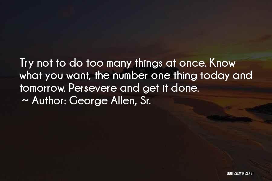 George Allen, Sr. Quotes: Try Not To Do Too Many Things At Once. Know What You Want, The Number One Thing Today And Tomorrow.