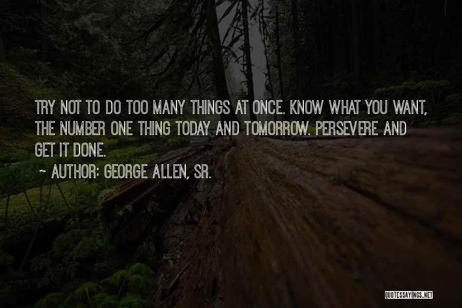 George Allen, Sr. Quotes: Try Not To Do Too Many Things At Once. Know What You Want, The Number One Thing Today And Tomorrow.