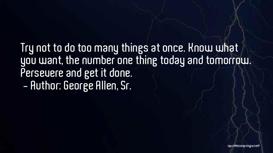 George Allen, Sr. Quotes: Try Not To Do Too Many Things At Once. Know What You Want, The Number One Thing Today And Tomorrow.