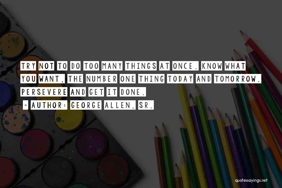 George Allen, Sr. Quotes: Try Not To Do Too Many Things At Once. Know What You Want, The Number One Thing Today And Tomorrow.