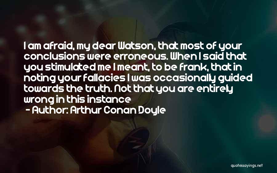 Arthur Conan Doyle Quotes: I Am Afraid, My Dear Watson, That Most Of Your Conclusions Were Erroneous. When I Said That You Stimulated Me