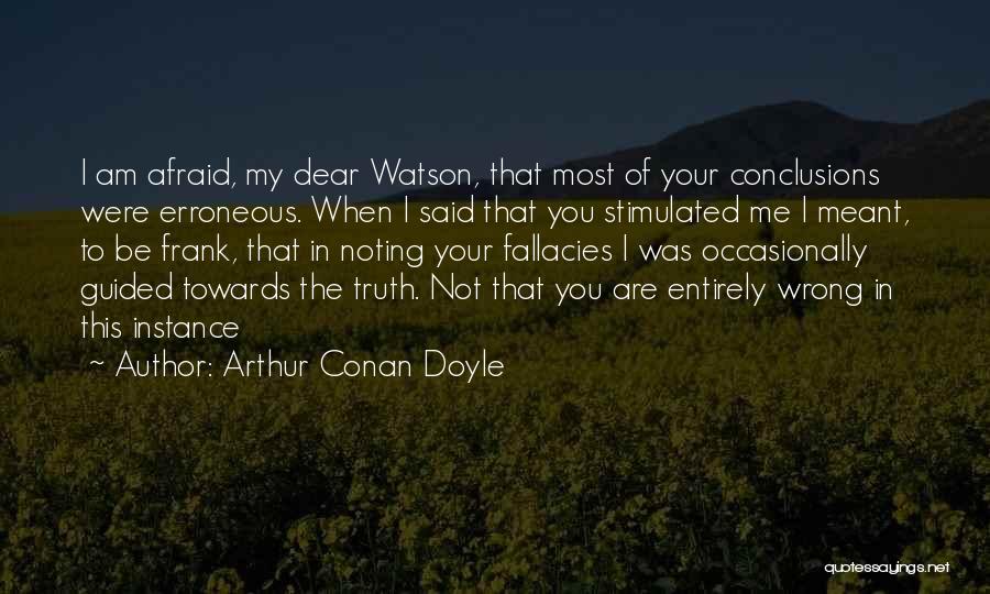 Arthur Conan Doyle Quotes: I Am Afraid, My Dear Watson, That Most Of Your Conclusions Were Erroneous. When I Said That You Stimulated Me
