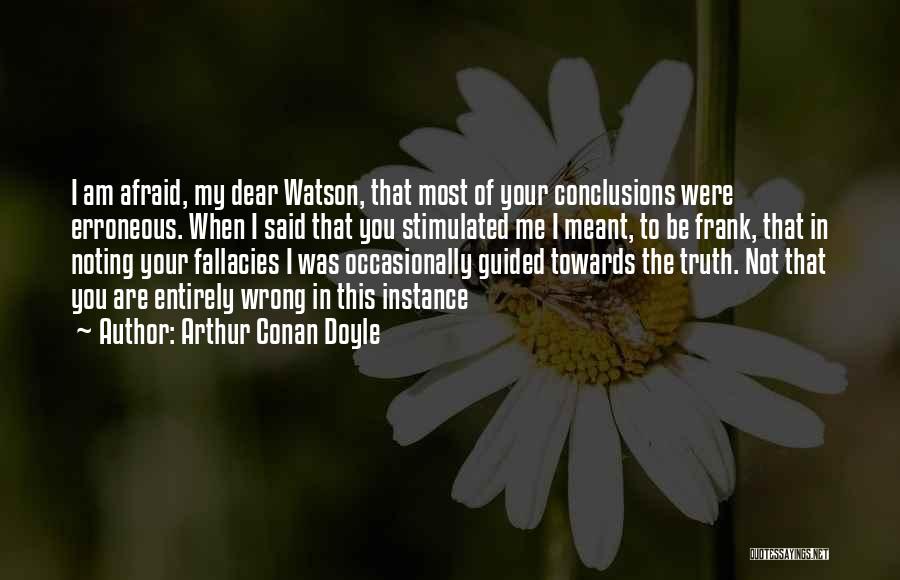 Arthur Conan Doyle Quotes: I Am Afraid, My Dear Watson, That Most Of Your Conclusions Were Erroneous. When I Said That You Stimulated Me