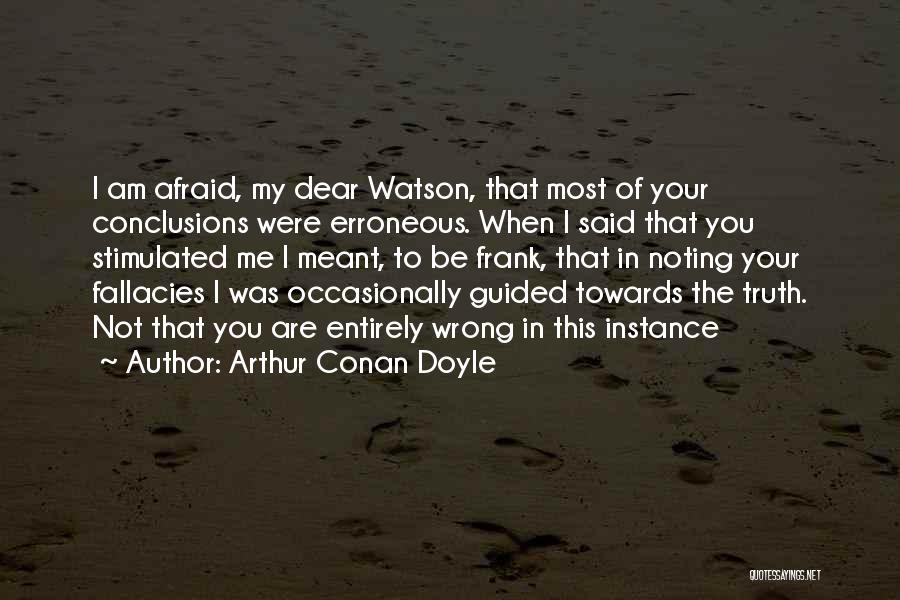 Arthur Conan Doyle Quotes: I Am Afraid, My Dear Watson, That Most Of Your Conclusions Were Erroneous. When I Said That You Stimulated Me