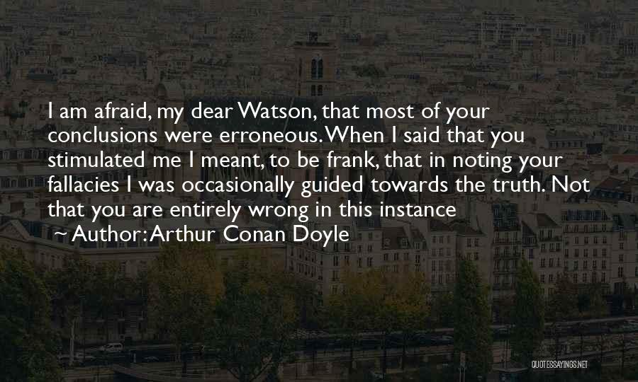 Arthur Conan Doyle Quotes: I Am Afraid, My Dear Watson, That Most Of Your Conclusions Were Erroneous. When I Said That You Stimulated Me