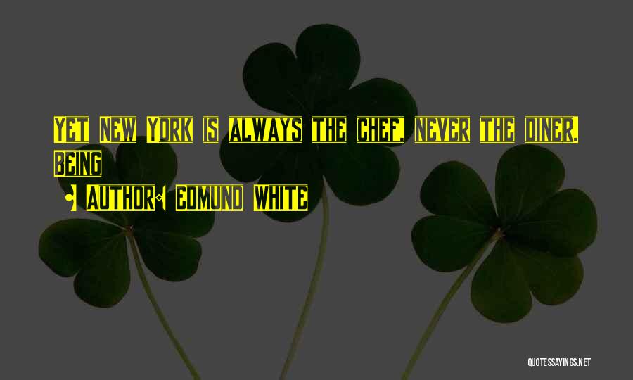 Edmund White Quotes: Yet New York Is Always The Chef, Never The Diner. Being