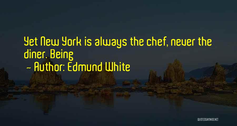 Edmund White Quotes: Yet New York Is Always The Chef, Never The Diner. Being