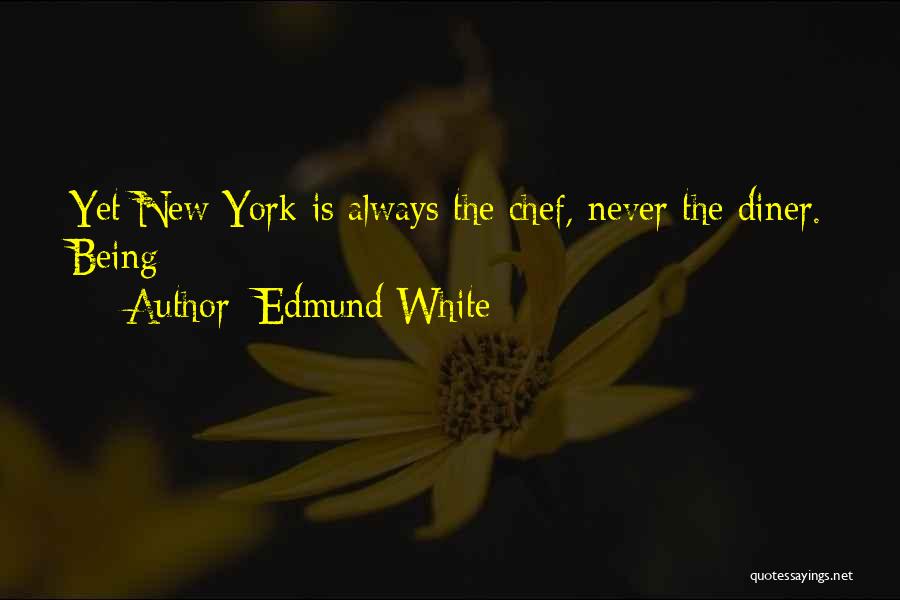 Edmund White Quotes: Yet New York Is Always The Chef, Never The Diner. Being