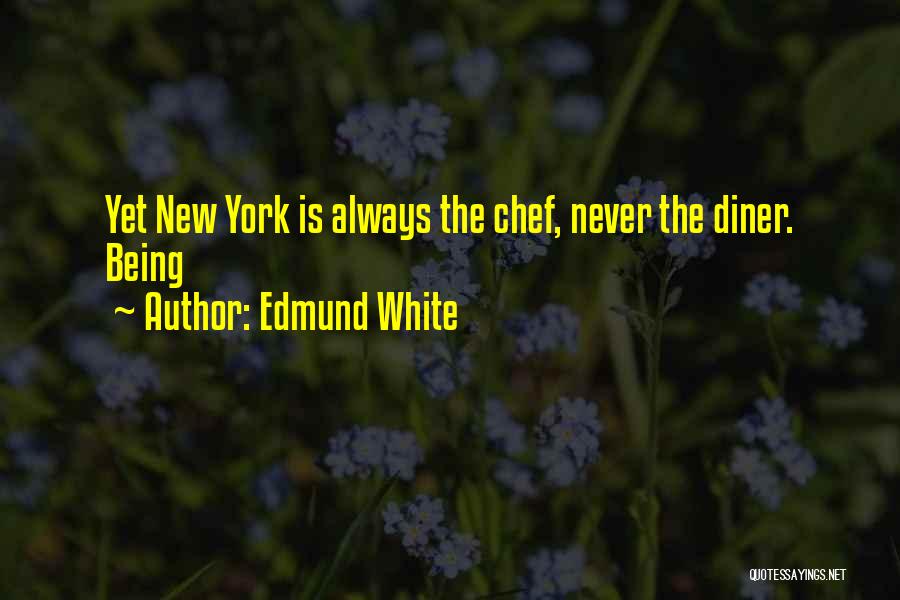 Edmund White Quotes: Yet New York Is Always The Chef, Never The Diner. Being