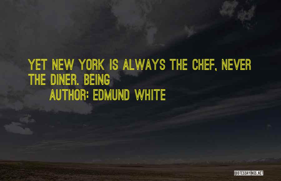 Edmund White Quotes: Yet New York Is Always The Chef, Never The Diner. Being