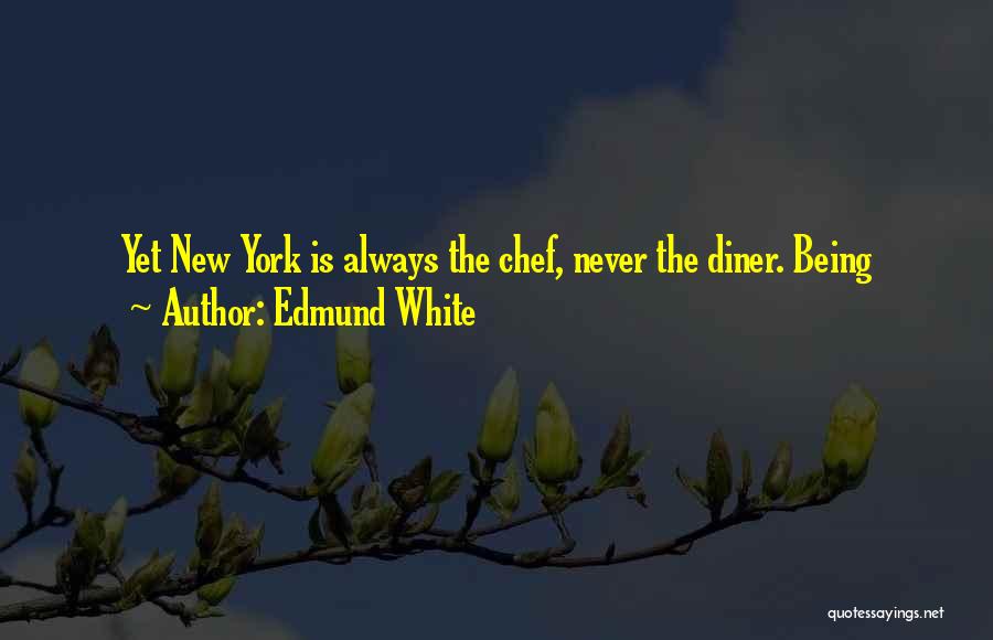 Edmund White Quotes: Yet New York Is Always The Chef, Never The Diner. Being