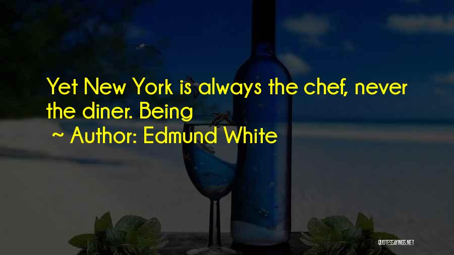 Edmund White Quotes: Yet New York Is Always The Chef, Never The Diner. Being