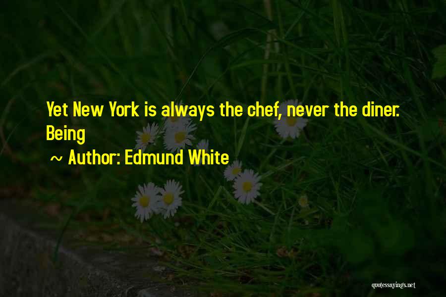 Edmund White Quotes: Yet New York Is Always The Chef, Never The Diner. Being