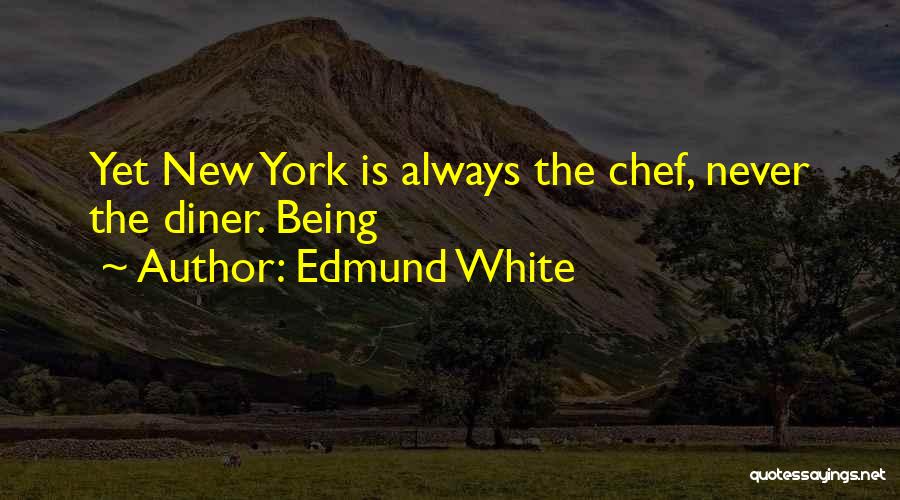 Edmund White Quotes: Yet New York Is Always The Chef, Never The Diner. Being