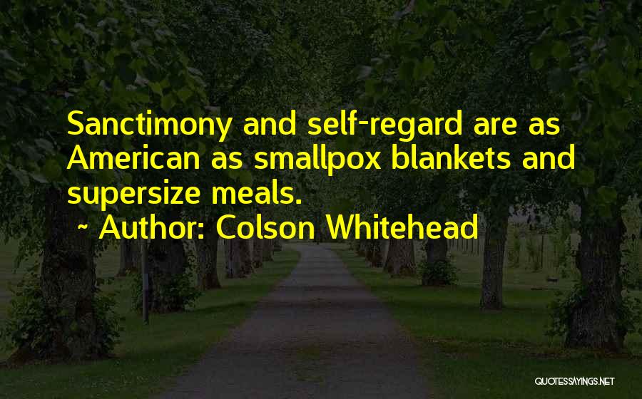 Colson Whitehead Quotes: Sanctimony And Self-regard Are As American As Smallpox Blankets And Supersize Meals.