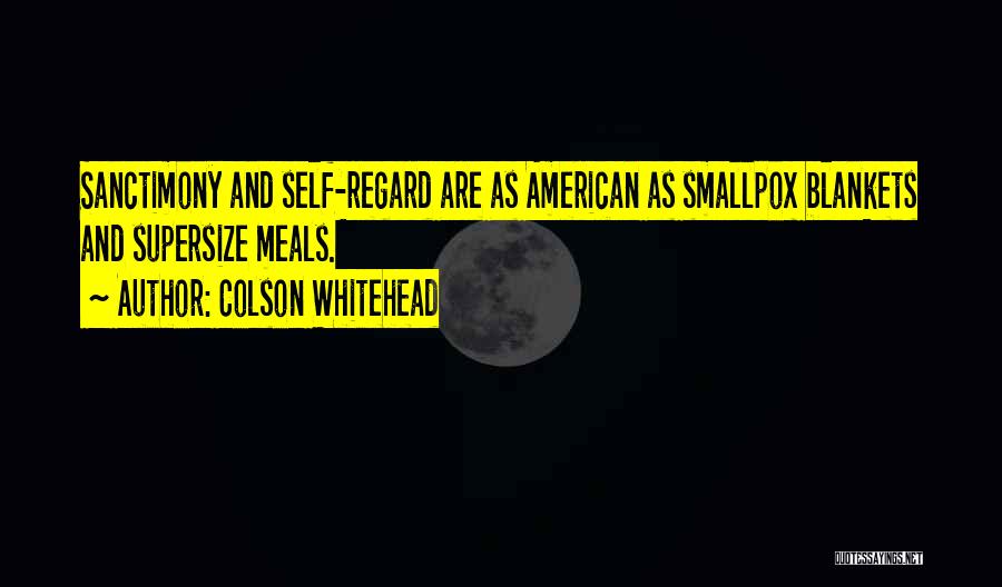 Colson Whitehead Quotes: Sanctimony And Self-regard Are As American As Smallpox Blankets And Supersize Meals.