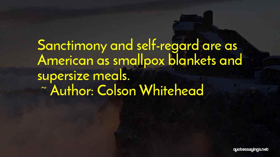 Colson Whitehead Quotes: Sanctimony And Self-regard Are As American As Smallpox Blankets And Supersize Meals.