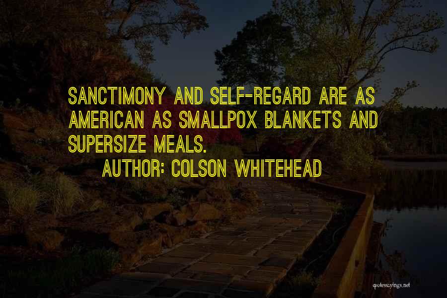 Colson Whitehead Quotes: Sanctimony And Self-regard Are As American As Smallpox Blankets And Supersize Meals.