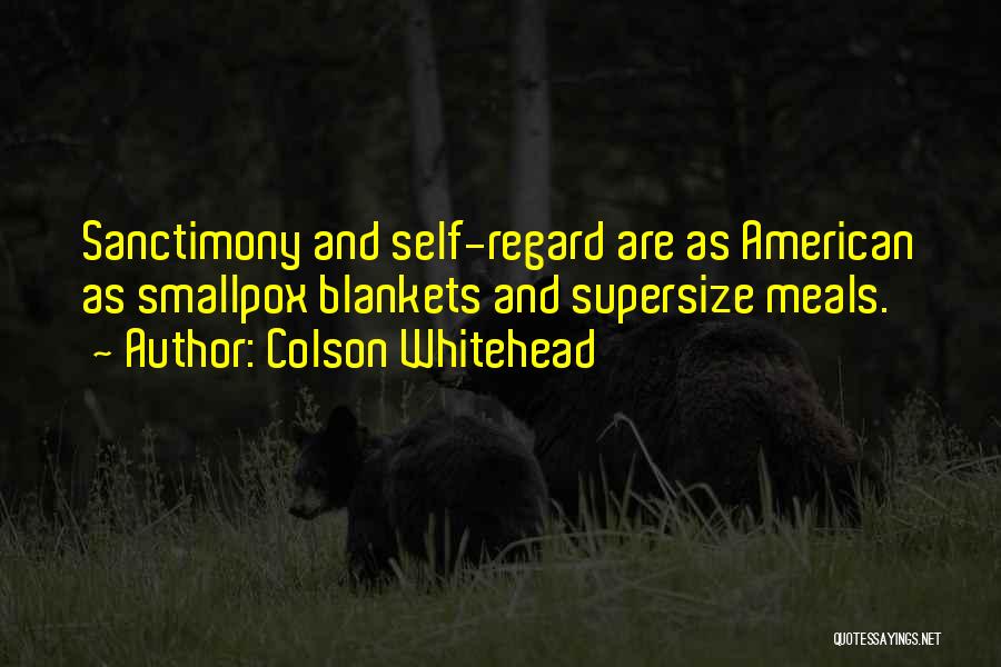 Colson Whitehead Quotes: Sanctimony And Self-regard Are As American As Smallpox Blankets And Supersize Meals.