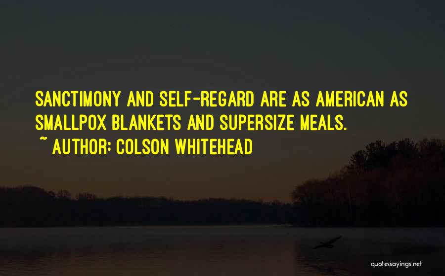 Colson Whitehead Quotes: Sanctimony And Self-regard Are As American As Smallpox Blankets And Supersize Meals.