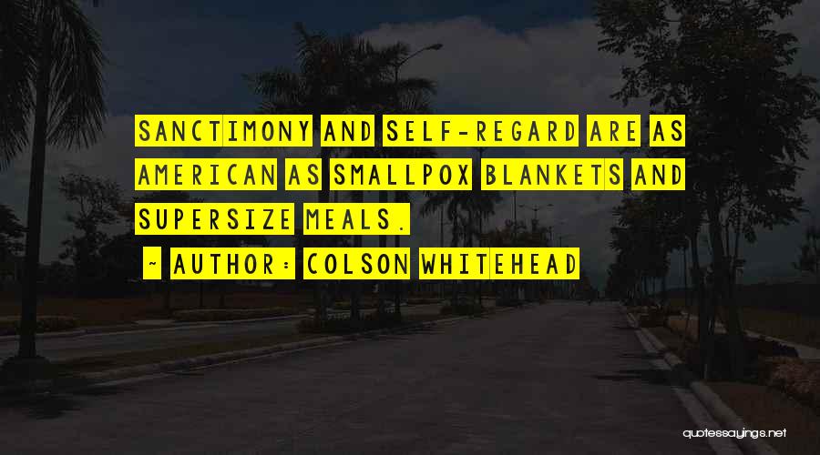 Colson Whitehead Quotes: Sanctimony And Self-regard Are As American As Smallpox Blankets And Supersize Meals.