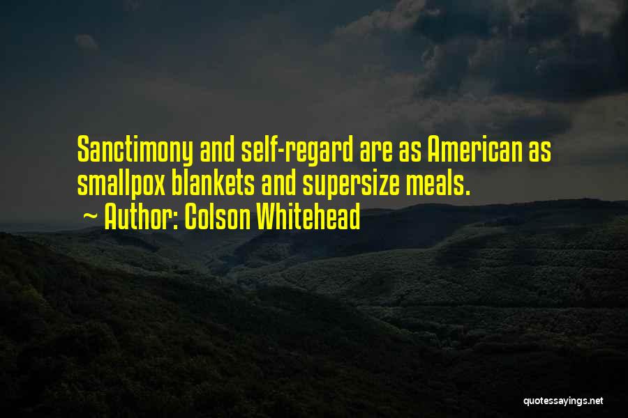 Colson Whitehead Quotes: Sanctimony And Self-regard Are As American As Smallpox Blankets And Supersize Meals.