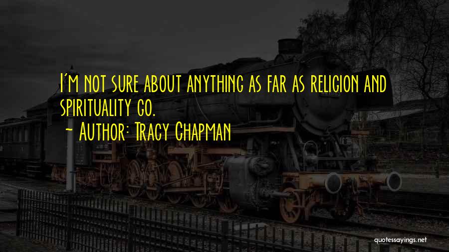 Tracy Chapman Quotes: I'm Not Sure About Anything As Far As Religion And Spirituality Go.