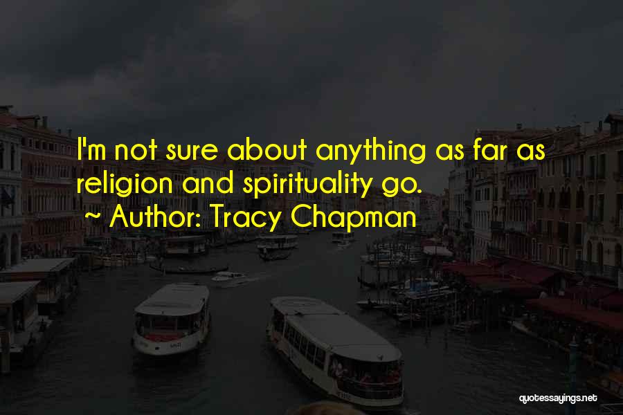 Tracy Chapman Quotes: I'm Not Sure About Anything As Far As Religion And Spirituality Go.