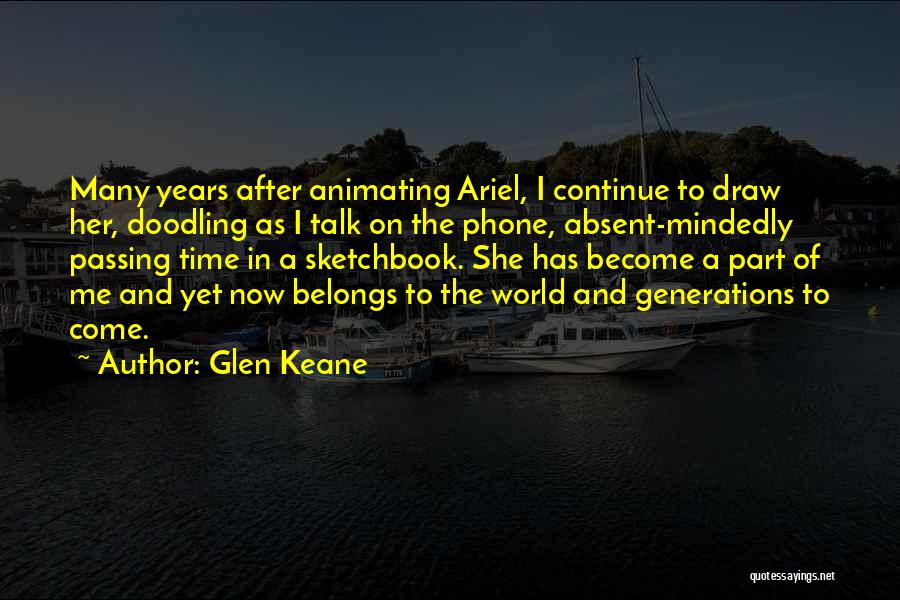 Glen Keane Quotes: Many Years After Animating Ariel, I Continue To Draw Her, Doodling As I Talk On The Phone, Absent-mindedly Passing Time