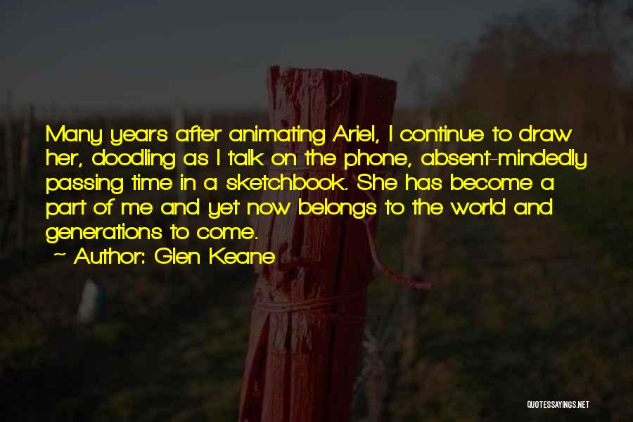 Glen Keane Quotes: Many Years After Animating Ariel, I Continue To Draw Her, Doodling As I Talk On The Phone, Absent-mindedly Passing Time