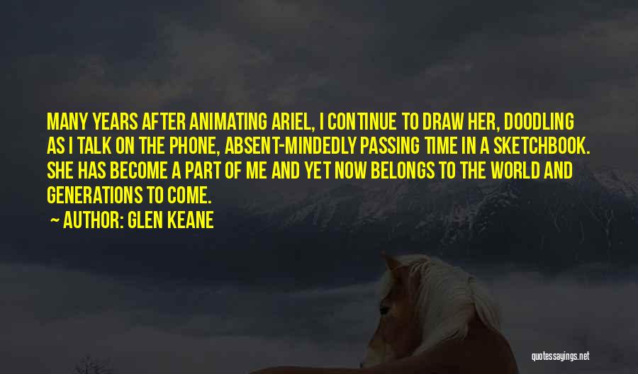 Glen Keane Quotes: Many Years After Animating Ariel, I Continue To Draw Her, Doodling As I Talk On The Phone, Absent-mindedly Passing Time