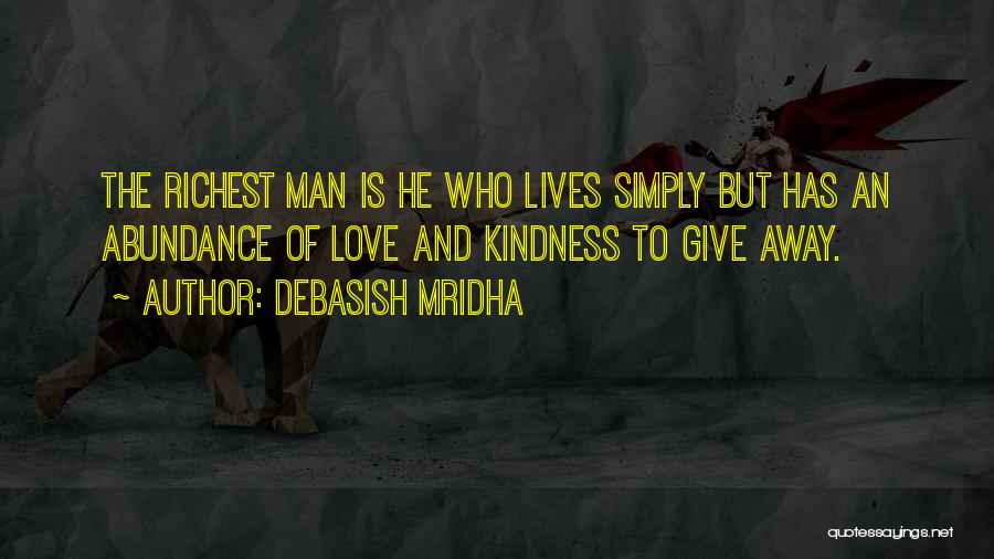 Debasish Mridha Quotes: The Richest Man Is He Who Lives Simply But Has An Abundance Of Love And Kindness To Give Away.