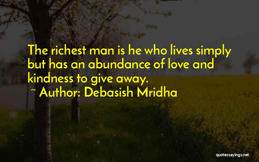 Debasish Mridha Quotes: The Richest Man Is He Who Lives Simply But Has An Abundance Of Love And Kindness To Give Away.