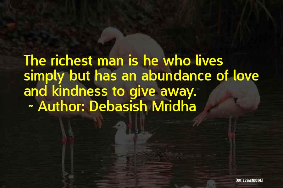 Debasish Mridha Quotes: The Richest Man Is He Who Lives Simply But Has An Abundance Of Love And Kindness To Give Away.