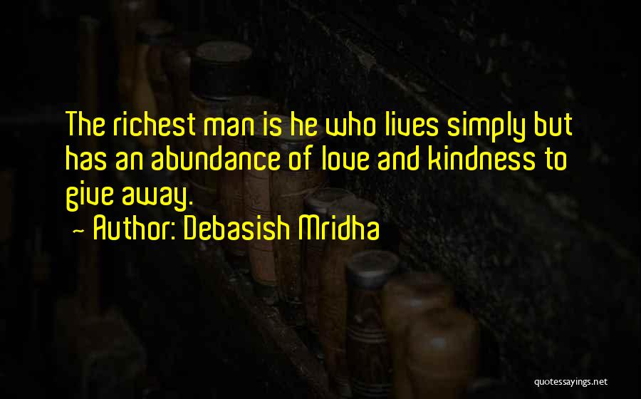 Debasish Mridha Quotes: The Richest Man Is He Who Lives Simply But Has An Abundance Of Love And Kindness To Give Away.