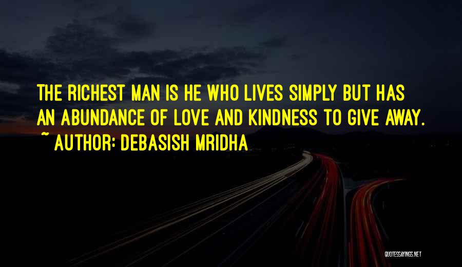 Debasish Mridha Quotes: The Richest Man Is He Who Lives Simply But Has An Abundance Of Love And Kindness To Give Away.