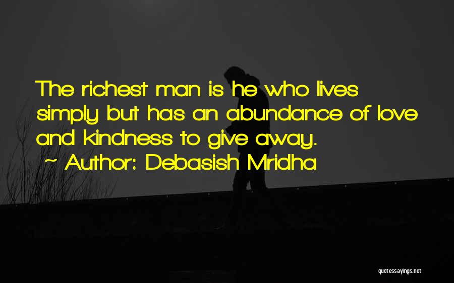 Debasish Mridha Quotes: The Richest Man Is He Who Lives Simply But Has An Abundance Of Love And Kindness To Give Away.