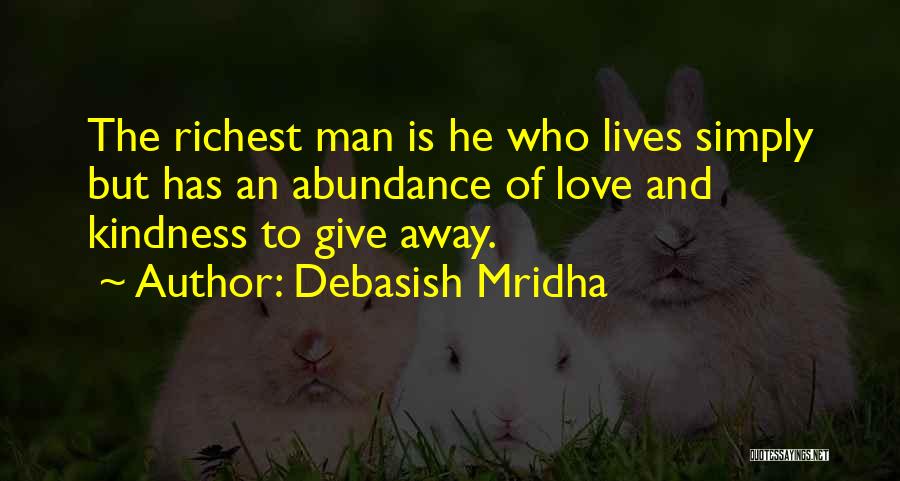 Debasish Mridha Quotes: The Richest Man Is He Who Lives Simply But Has An Abundance Of Love And Kindness To Give Away.