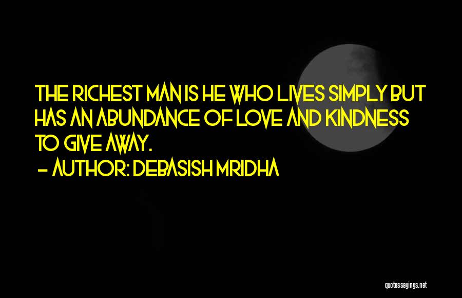 Debasish Mridha Quotes: The Richest Man Is He Who Lives Simply But Has An Abundance Of Love And Kindness To Give Away.