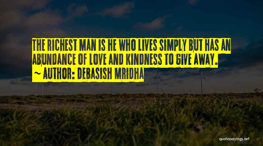 Debasish Mridha Quotes: The Richest Man Is He Who Lives Simply But Has An Abundance Of Love And Kindness To Give Away.