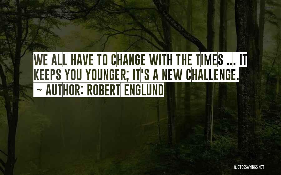 Robert Englund Quotes: We All Have To Change With The Times ... It Keeps You Younger; It's A New Challenge.