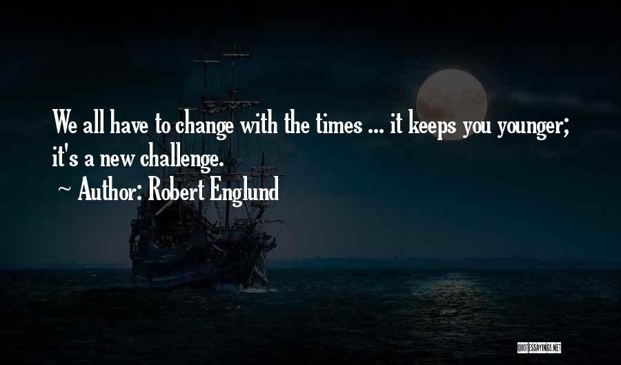 Robert Englund Quotes: We All Have To Change With The Times ... It Keeps You Younger; It's A New Challenge.