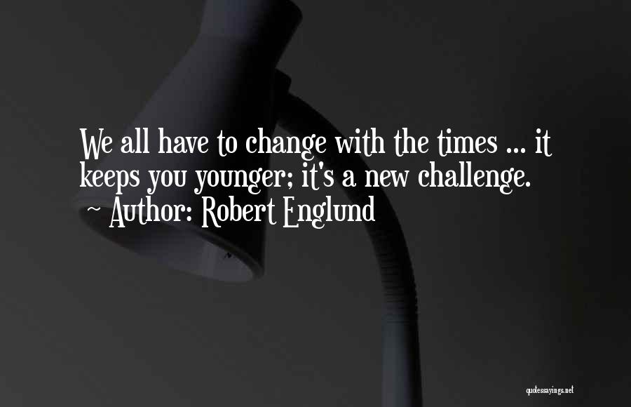 Robert Englund Quotes: We All Have To Change With The Times ... It Keeps You Younger; It's A New Challenge.