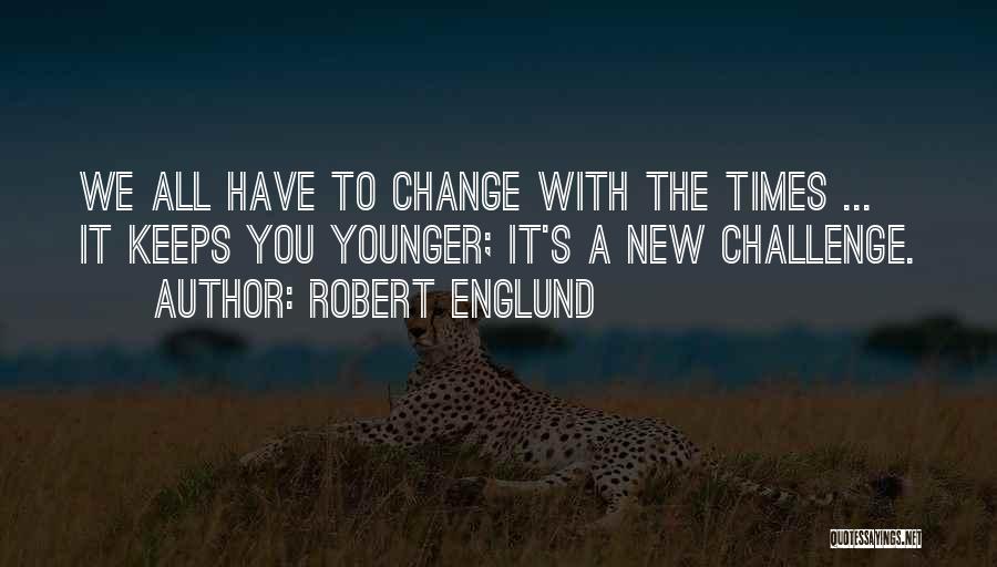 Robert Englund Quotes: We All Have To Change With The Times ... It Keeps You Younger; It's A New Challenge.