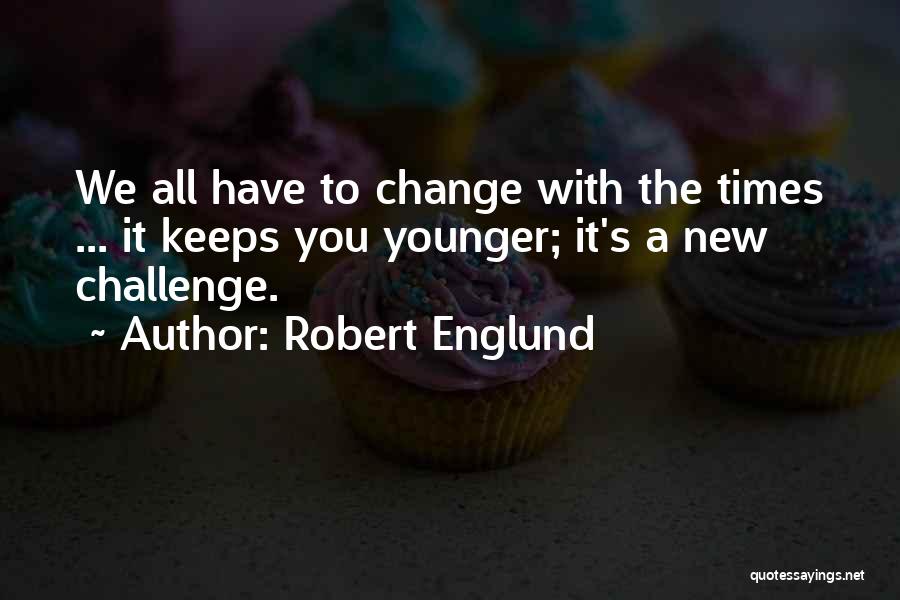 Robert Englund Quotes: We All Have To Change With The Times ... It Keeps You Younger; It's A New Challenge.