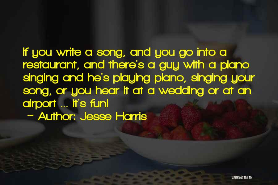 Jesse Harris Quotes: If You Write A Song, And You Go Into A Restaurant, And There's A Guy With A Piano Singing And