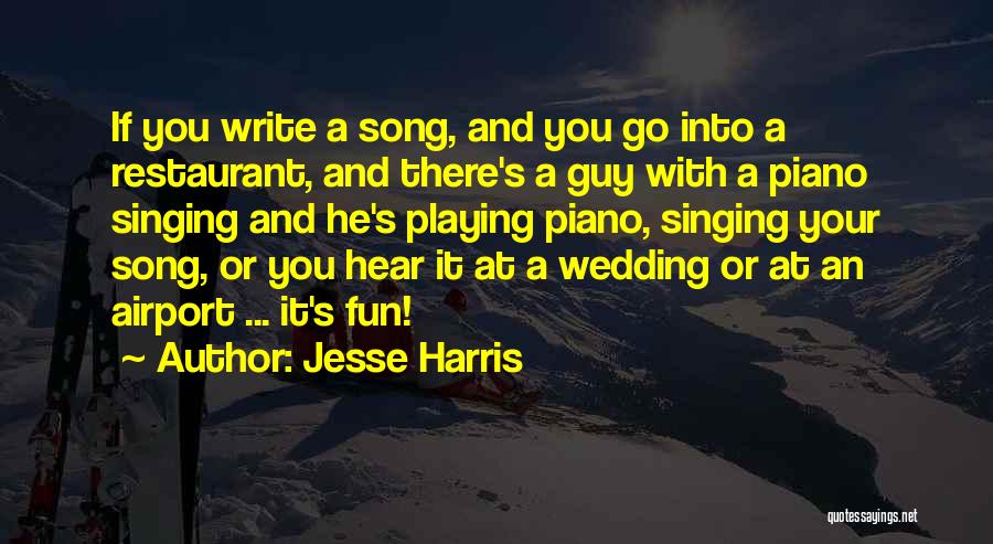 Jesse Harris Quotes: If You Write A Song, And You Go Into A Restaurant, And There's A Guy With A Piano Singing And