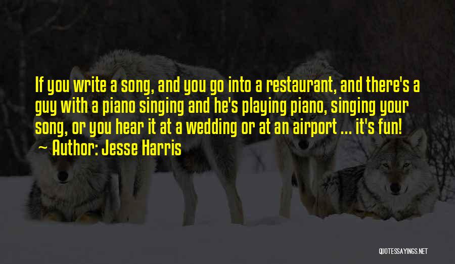 Jesse Harris Quotes: If You Write A Song, And You Go Into A Restaurant, And There's A Guy With A Piano Singing And