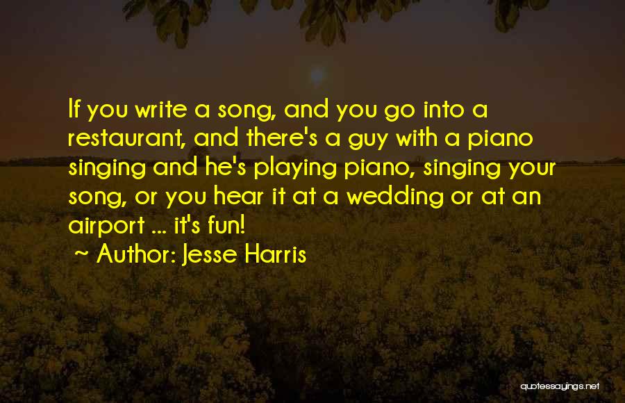 Jesse Harris Quotes: If You Write A Song, And You Go Into A Restaurant, And There's A Guy With A Piano Singing And