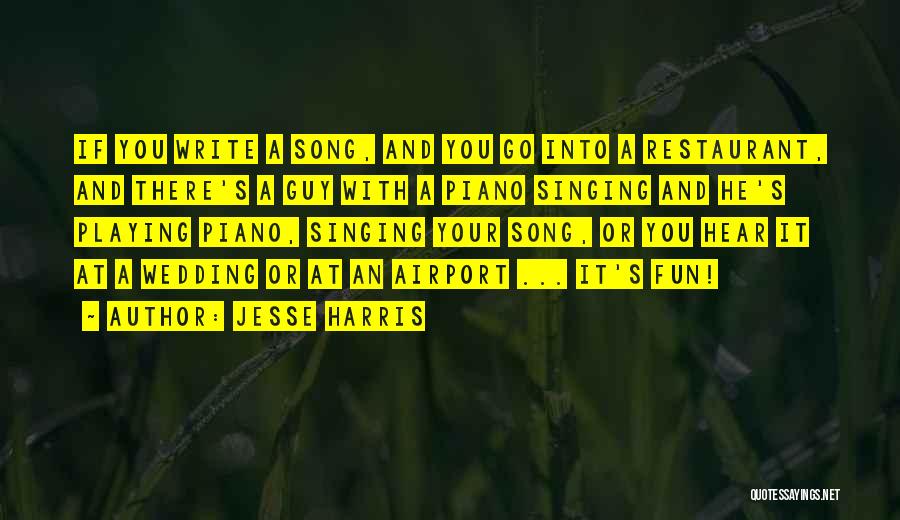 Jesse Harris Quotes: If You Write A Song, And You Go Into A Restaurant, And There's A Guy With A Piano Singing And